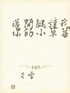 迈开腿让我看看你的小草莓