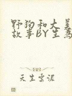 野狗和大美人的故事BY生为红蓝