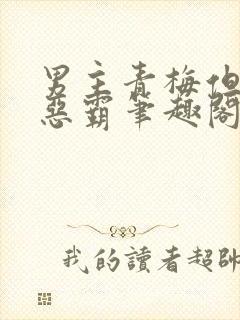 男主青梅但是个恶霸笔趣阁