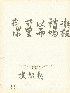 我可以稍微放进你里面吗校园版