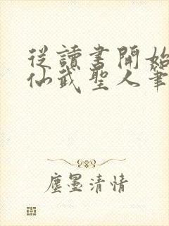 从读书开始肝成仙武圣人笔趣阁