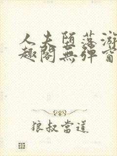 人夫堕落游戏笔趣阁无弹窗