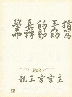 学长的手指在里面转动的写作业呢