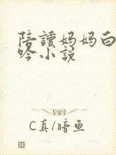 陪读妈妈白嫩呻吟小说