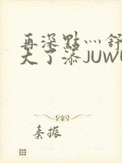 再深点灬舒服灬大了添JUWU