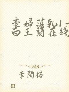 豪妇荡乳1一5白玉兰在线看封面