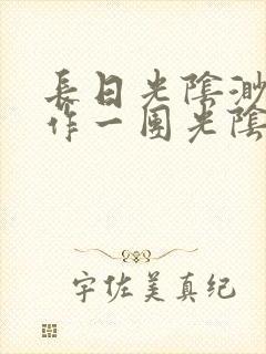 长日光阴渺渺乱作一团光阴似箭