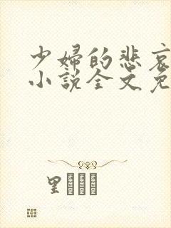 少妇的悲哀榆木小说全文免费阅读笔趣阁下载