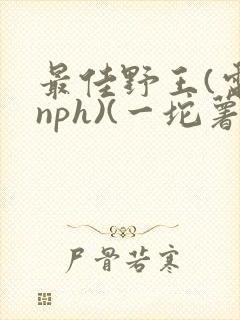 最佳野王(电竞nph)(一坨薯饼)