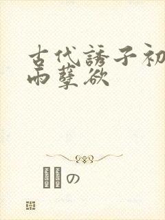 古代诱子初尝云雨孽欲