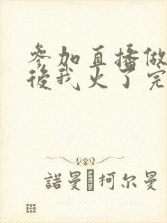 参加直播做综艺后我火了完整版