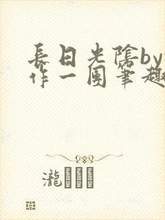 长日光阴by乱作一团笔趣阁免费阅读