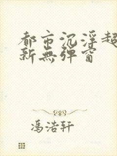 都市沉浮超前最新无弹窗