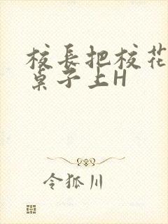 校长把校花放到桌子上H封面