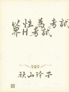 以性为考试的世界H考试