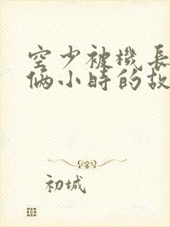 空少被机长狂躁俩小时的故事封面