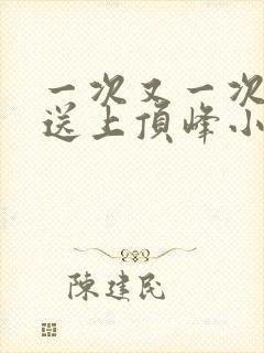 一次又一次把她送上顶峰小说