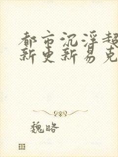 都市沉浮超前最新更新易克1