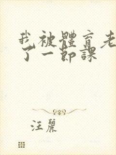 我被体育老师c了一节课封面