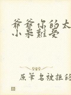 爷爷你的太大了小米难受