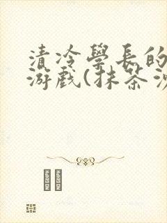 清冷学长的神奇游戏(抹茶沙冰)