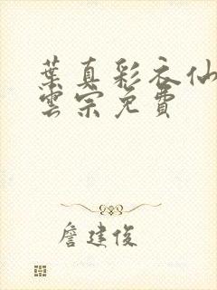 叶真彩衣仙子齐云宗免费