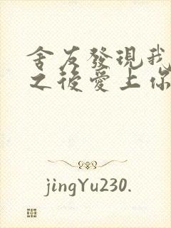 舍友发现我是双之后爱上你的字