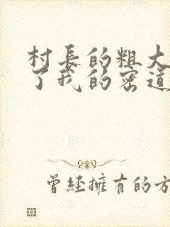 村长的粗大挺进了我的密道