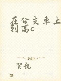 在公交车上被弄到高c