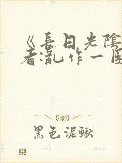 《长日光阴》作者:乱作一团