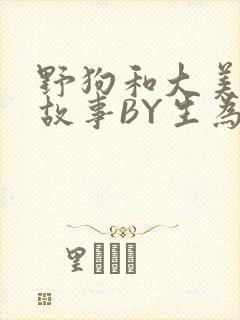野狗和大美人的故事BY生为红蓝