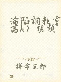 沦陷调教会所〈高h〉视频