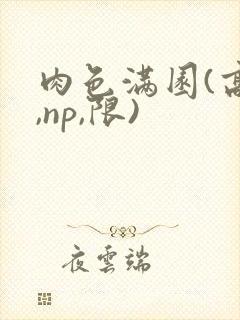 肉色满园(高h,np,限)