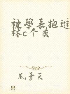 被学长抱进小树林c个爽