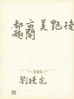 都市美艳后宫笔趣阁