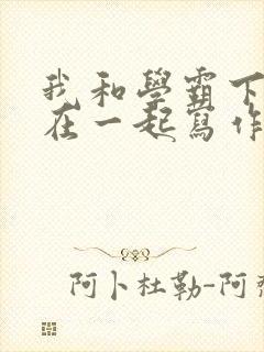 我和学霸下面连在一起写作业小说