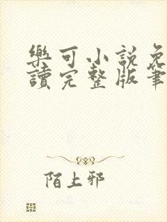 乐可小说免费阅读完整版笔趣无弹窗诸天阁