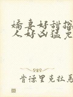 娇妻好甜总裁大人好凶猛免费小说