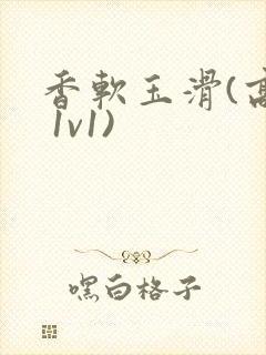 香软玉滑(高h 1v1)