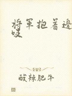 将军抱着边走边吸