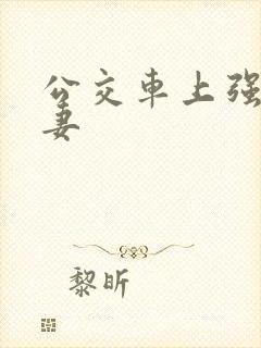 公交车上强伦人妻