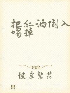 把红酒倒入b里喝掉