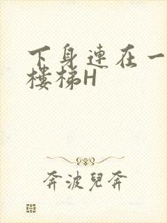 下身连在一起上楼梯H