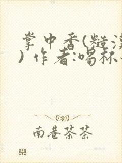 掌中香(糙汉 ) 作者:喝杯奶茶