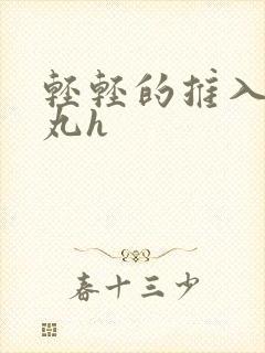 轻轻的推入合欢丸h