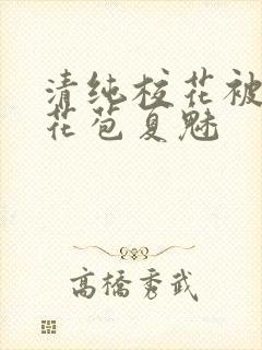 清纯校花被迫开花苞夏魅