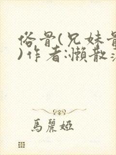 俗骨(兄妹骨科)作者:懒散蒲公英