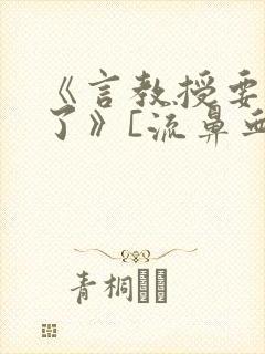 《言教授要撞坏了》[流鼻血]