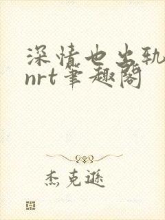 深情也出轨逆2nrt笔趣阁