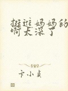 挺进妈妈的花苞啊太深了